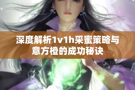 深度解析1v1h采蜜策略與意方橙的成功秘訣