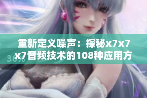 重新定義噪聲：探秘x7x7x7音頻技術的108種應用方式