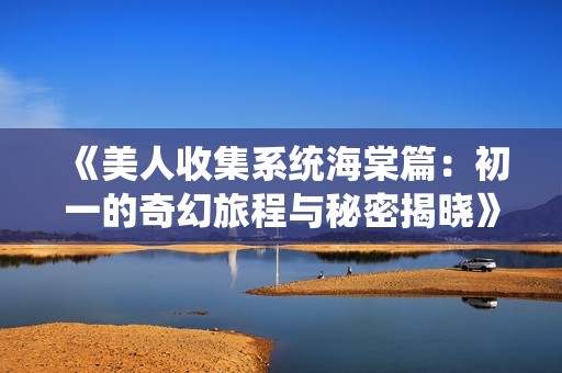 《美人收集系統海棠篇：初一的奇幻旅程與秘密揭曉》