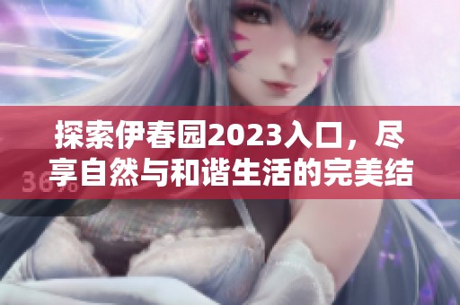 探索伊春園2023入口，盡享自然與和諧生活的完美結合