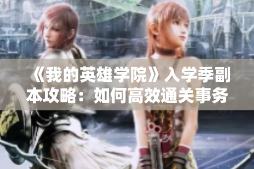 《我的英雄學(xué)院》入學(xué)季副本攻略：如何高效通關(guān)事務(wù)所任務(wù)