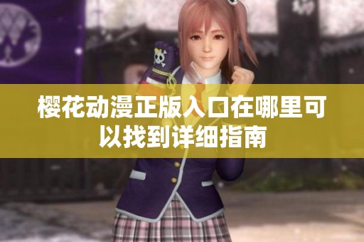 櫻花動漫正版入口在哪里可以找到詳細指南