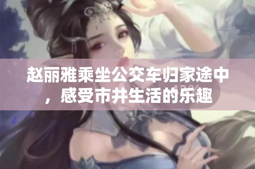 趙麗雅乘坐公交車歸家途中，感受市井生活的樂趣