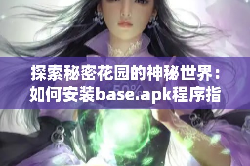 探索秘密花園的神秘世界：如何安裝base.apk程序指南