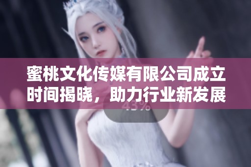 蜜桃文化傳媒有限公司成立時間揭曉，助力行業新發展