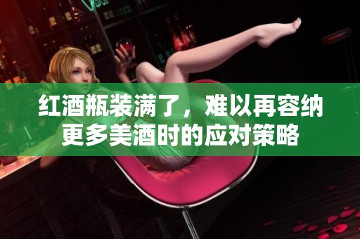 紅酒瓶裝滿了，難以再容納更多美酒時的應對策略