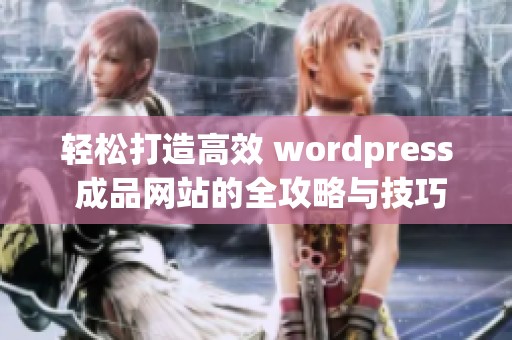 輕松打造高效 wordpress 成品網站的全攻略與技巧分享