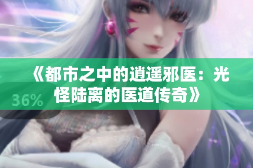 《都市之中的逍遙邪醫：光怪陸離的醫道傳奇》