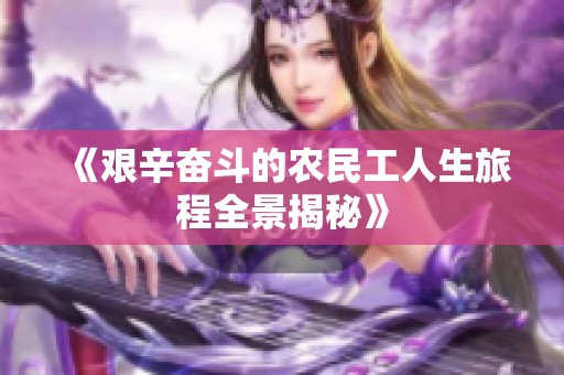 《艱辛奮斗的農民工人生旅程全景揭秘》