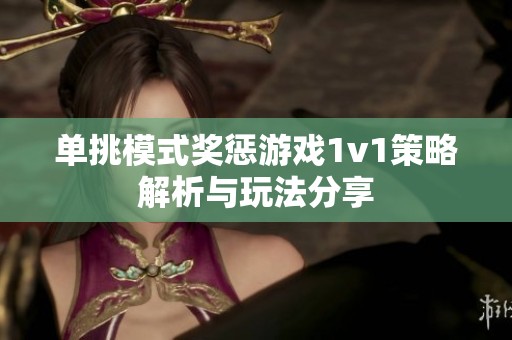 單挑模式獎懲游戲1v1策略解析與玩法分享