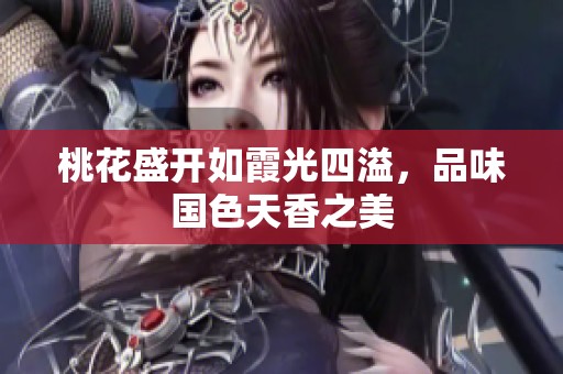 桃花盛開如霞光四溢，品味國色天香之美