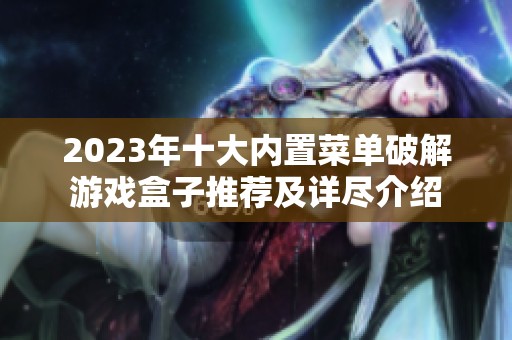 2023年十大內置菜單破解游戲盒子推薦及詳盡介紹