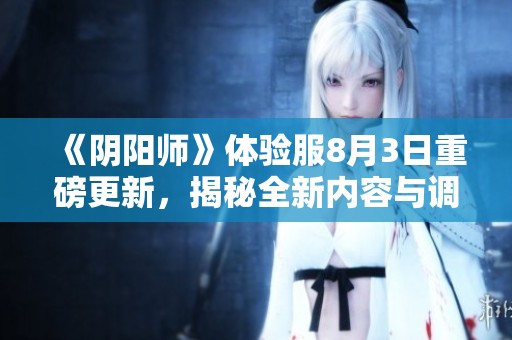 《陰陽師》體驗服8月3日重磅更新，揭秘全新內容與調整細節