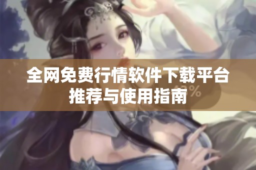 全網免費行情軟件下載平臺推薦與使用指南