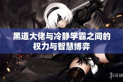 黑道大佬與冷靜學(xué)霸之間的權(quán)力與智慧博弈