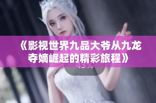 《影視世界九品大爺從九龍奪嫡崛起的精彩旅程》