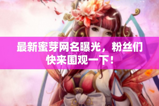 最新蜜芽網名曝光，粉絲們快來圍觀一下！