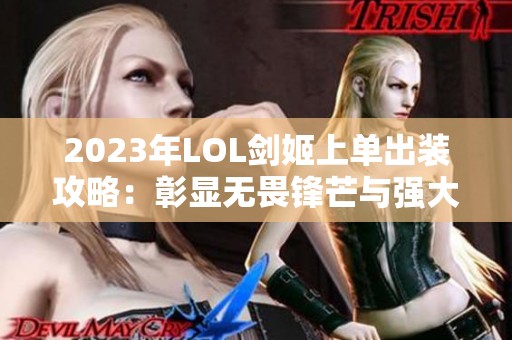 2023年LOL劍姬上單出裝攻略：彰顯無(wú)畏鋒芒與強(qiáng)大實(shí)力