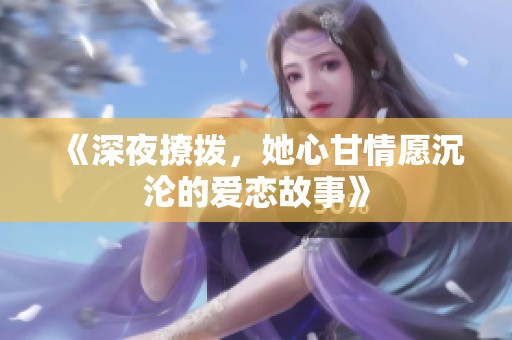 《深夜撩撥，她心甘情愿沉淪的愛戀故事》