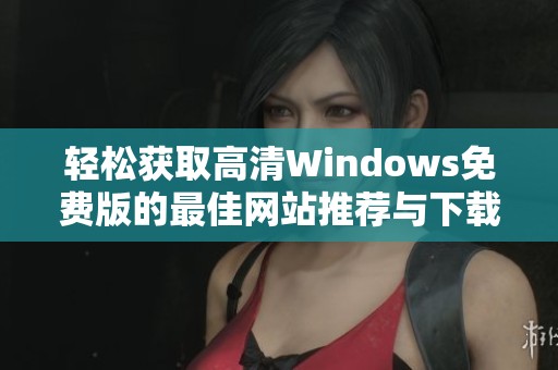 輕松獲取高清Windows免費版的最佳網站推薦與下載方法