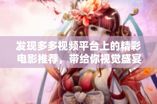 發現多多視頻平臺上的精彩電影推薦，帶給你視覺盛宴