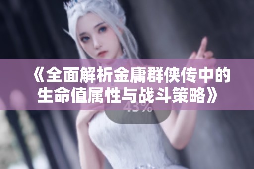 《全面解析金庸群俠傳中的生命值屬性與戰(zhàn)斗策略》