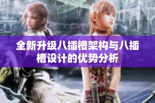 全新升級八插槽架構與八插槽設計的優勢分析