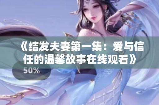 《結(jié)發(fā)夫妻第一集：愛與信任的溫馨故事在線觀看》