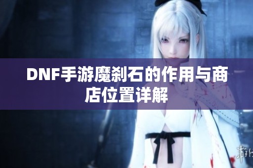DNF手游魔剎石的作用與商店位置詳解