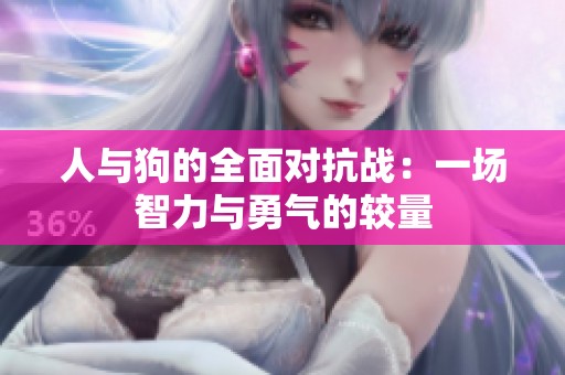 人與狗的全面對抗戰：一場智力與勇氣的較量