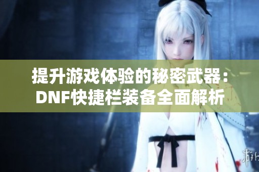 提升游戲體驗(yàn)的秘密武器：DNF快捷欄裝備全面解析