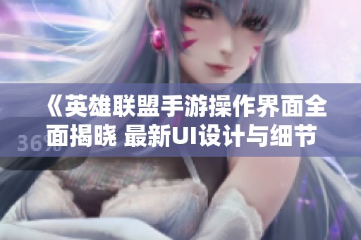《英雄聯盟手游操作界面全面揭曉 最新UI設計與細節分析》