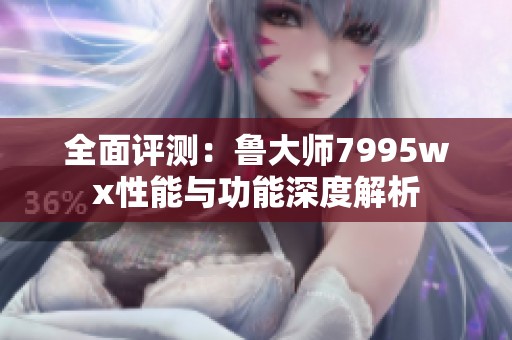 全面評測：魯大師7995wx性能與功能深度解析