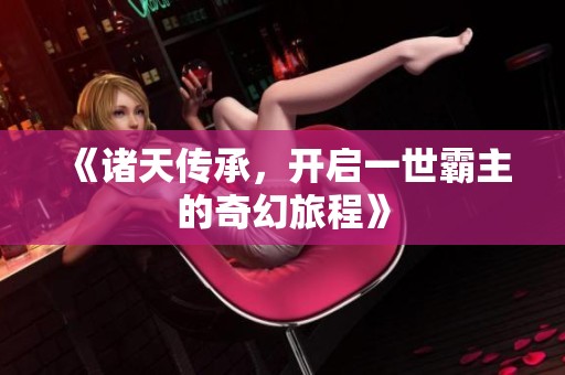 《諸天傳承，開啟一世霸主的奇幻旅程》