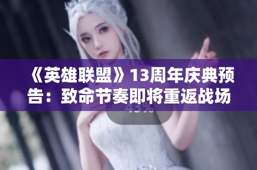 《英雄聯盟》13周年慶典預告：致命節奏即將重返戰場！