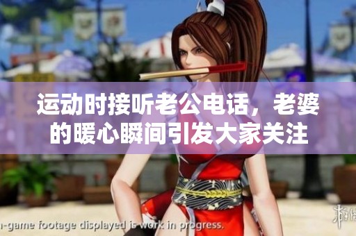 運(yùn)動(dòng)時(shí)接聽(tīng)老公電話，老婆的暖心瞬間引發(fā)大家關(guān)注