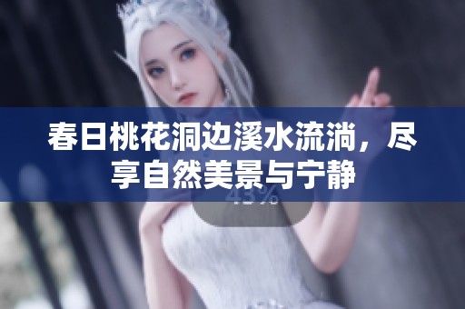 春日桃花洞邊溪水流淌，盡享自然美景與寧靜