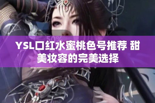 YSL口紅水蜜桃色號(hào)推薦 甜美妝容的完美選擇