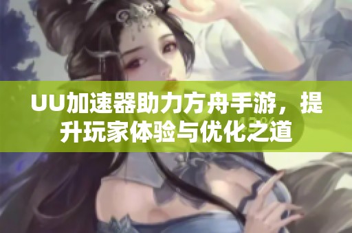 UU加速器助力方舟手游，提升玩家體驗與優化之道