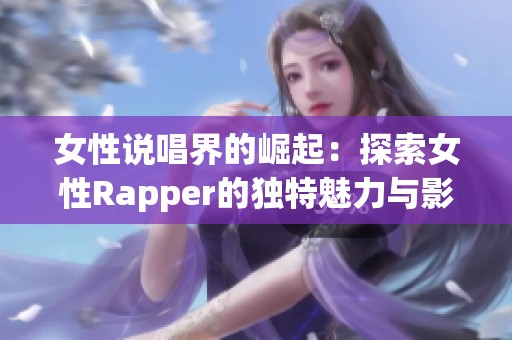 女性說唱界的崛起：探索女性Rapper的獨特魅力與影響力