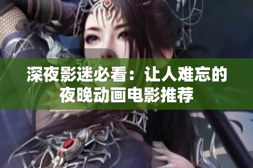 深夜影迷必看：讓人難忘的夜晚動畫電影推薦
