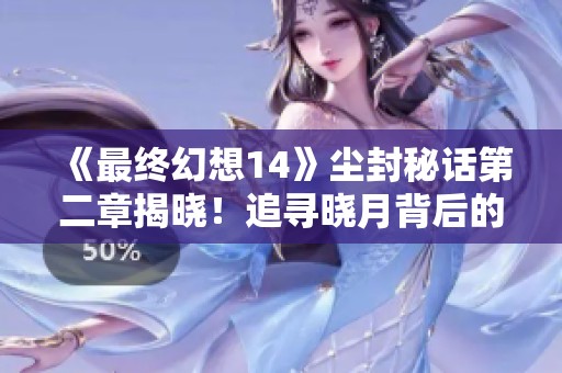 《最終幻想14》塵封秘話第二章揭曉！追尋曉月背后的故事與秘密