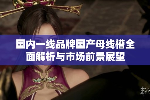 國內一線品牌國產母線槽全面解析與市場前景展望