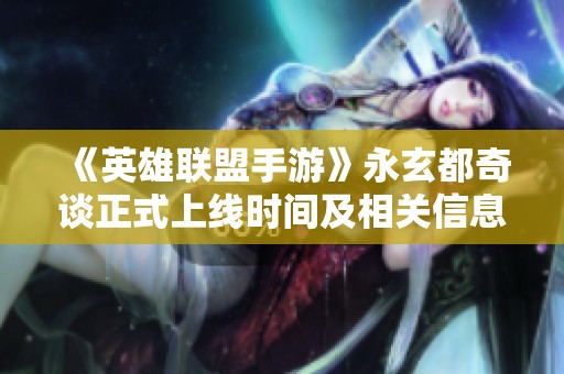 《英雄聯盟手游》永玄都奇談正式上線時間及相關信息解析