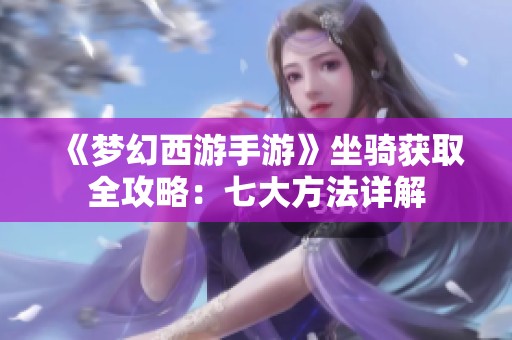 《夢幻西游手游》坐騎獲取全攻略：七大方法詳解