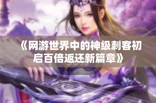 《網游世界中的神級刺客初啟百倍返還新篇章》