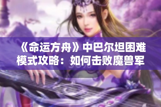 《命運方舟》中巴爾坦困難模式攻略：如何擊敗魔獸軍團長