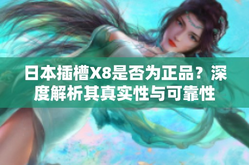 日本插槽X8是否為正品？深度解析其真實(shí)性與可靠性