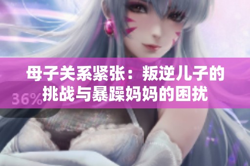 母子關系緊張：叛逆兒子的挑戰與暴躁媽媽的困擾
