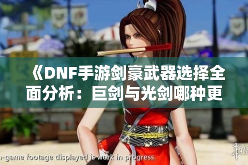 《DNF手游劍豪武器選擇全面分析：巨劍與光劍哪種更優》